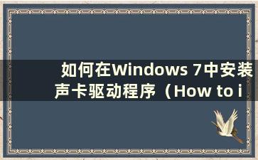 如何在Windows 7中安装声卡驱动程序（How to install the sound card driver in Windows 7）